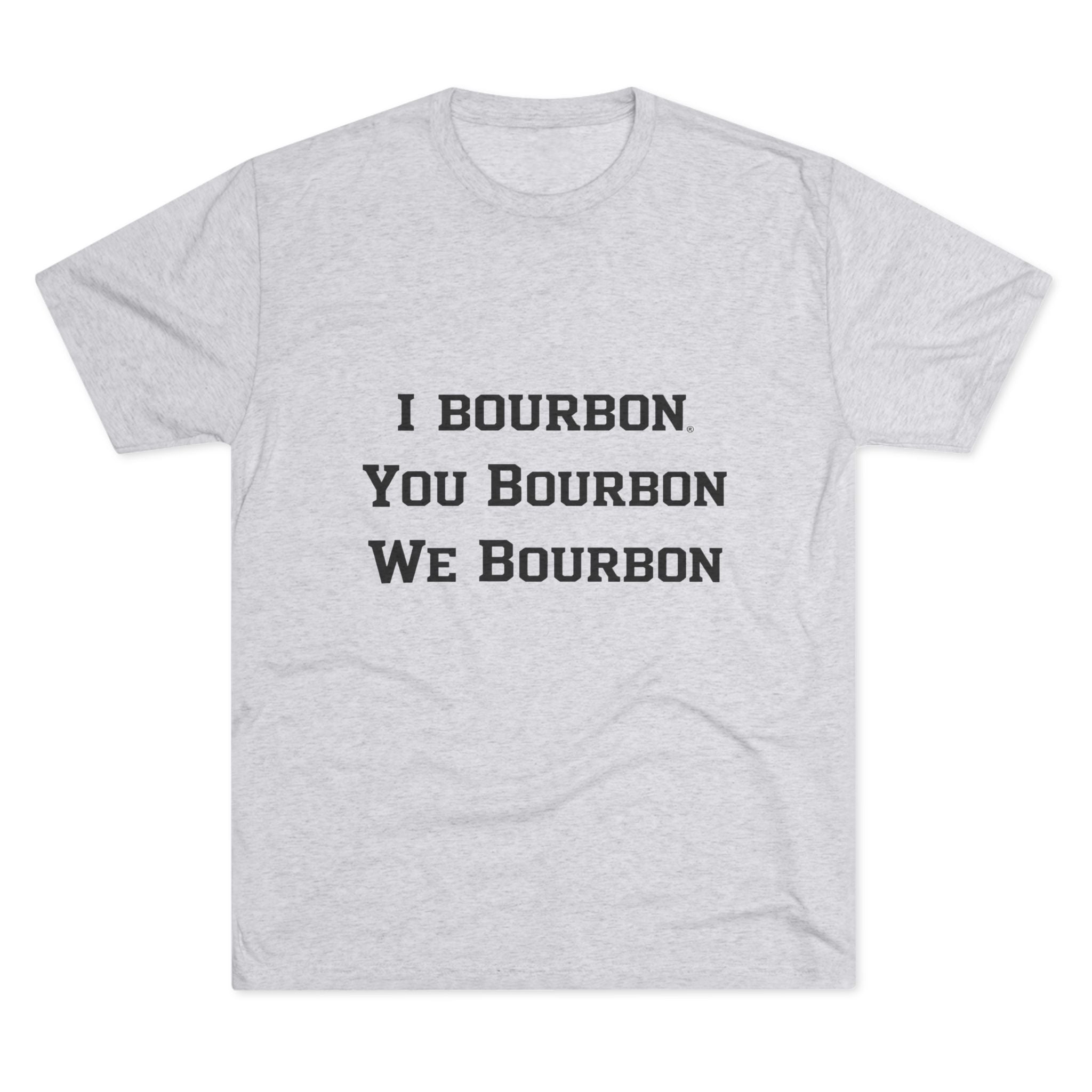 I Bourbon, You Bourbon, We Bourbon Unisex Tri-Blend Crew Tee-9