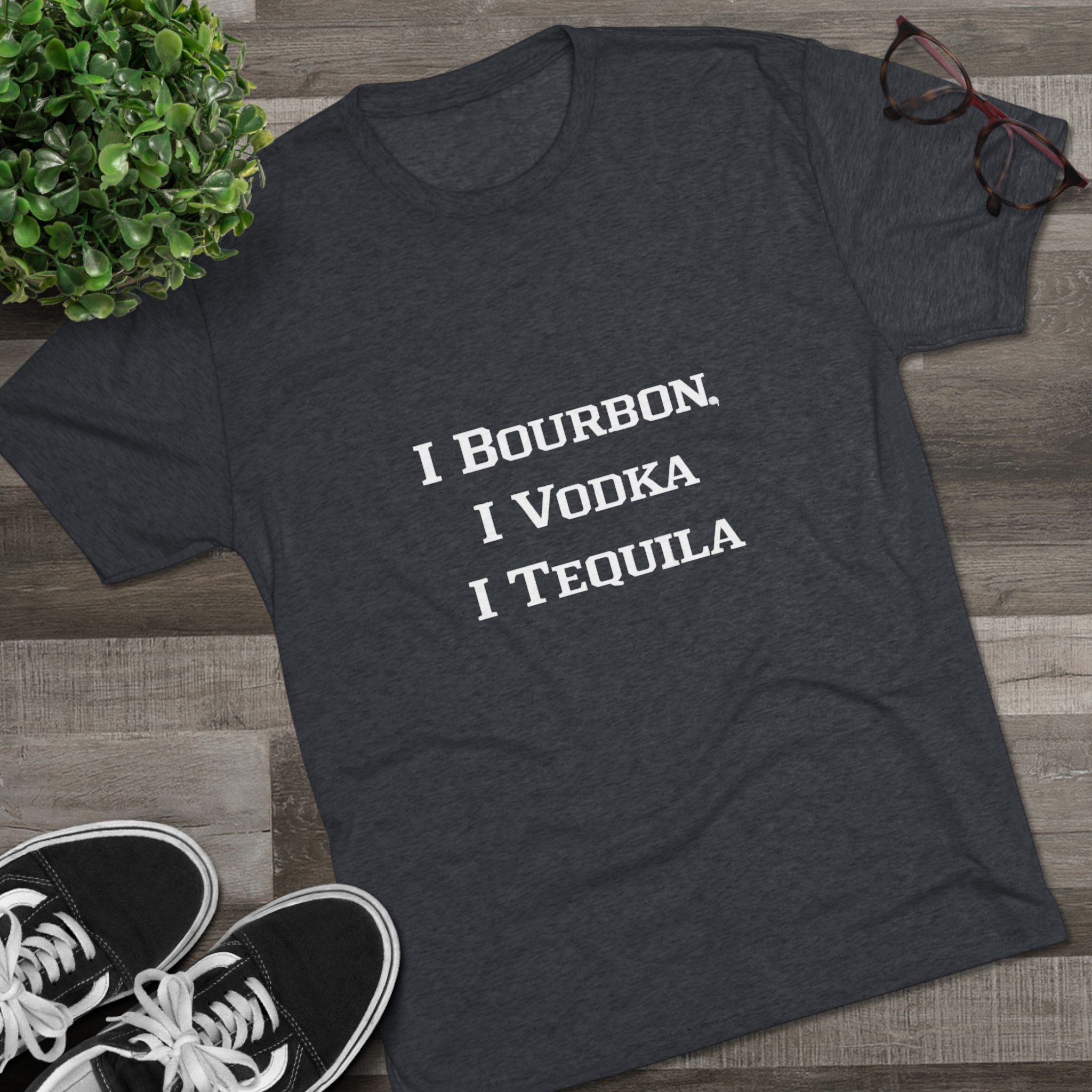 I Bourbon, I Vodka, I Tequila Unisex Tri-Blend Crew Tee-26